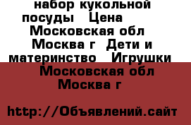 набор кукольной посуды › Цена ­ 300 - Московская обл., Москва г. Дети и материнство » Игрушки   . Московская обл.,Москва г.